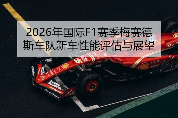 2026年国际F1赛季梅赛德斯车队新车性能评估与展望