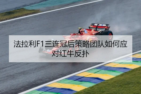 法拉利F1三连冠后策略团队如何应对红牛反扑