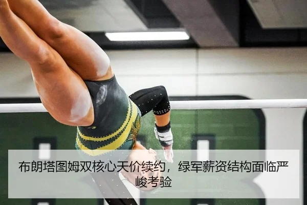 布朗塔图姆双核心天价续约，绿军薪资结构面临严峻考验
