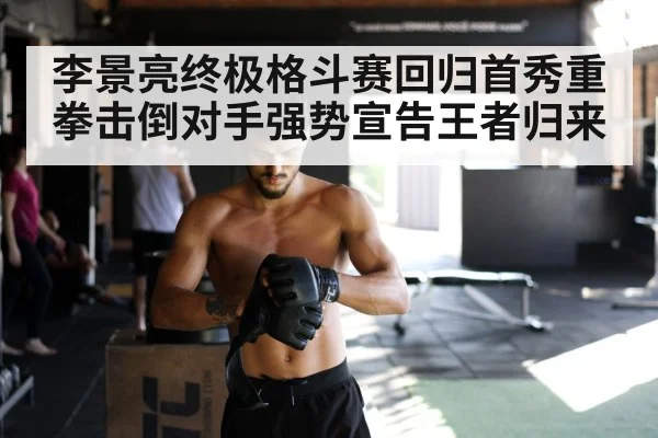 李景亮终极格斗赛回归首秀重拳击倒对手强势宣告王者归来