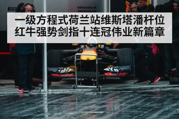 一级方程式荷兰站维斯塔潘杆位 红牛强势剑指十连冠伟业新篇章