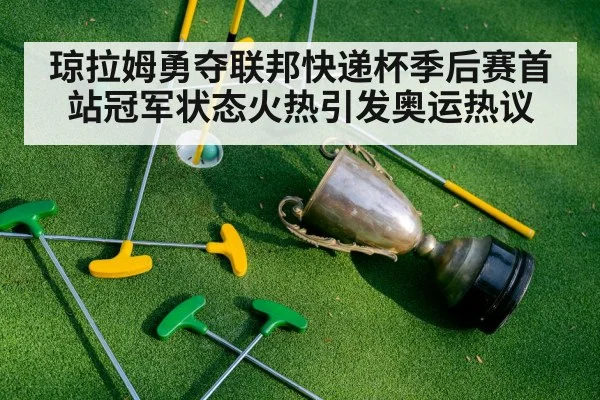 琼拉姆勇夺联邦快递杯季后赛首站冠军状态火热引发奥运热议
