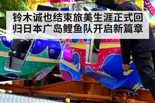 铃木诚也结束旅美生涯正式回归日本广岛鲤鱼队开启新篇章